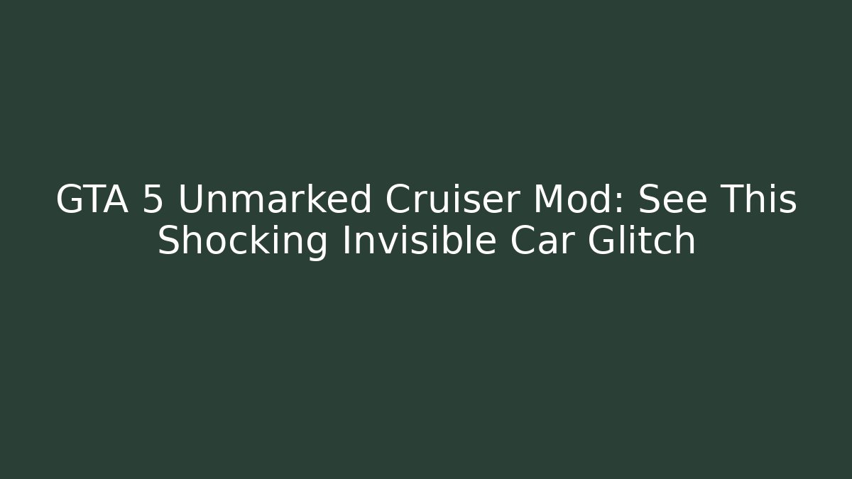 GTA 5 Unmarked Cruiser Mod: See This Shocking Invisible Car Glitch