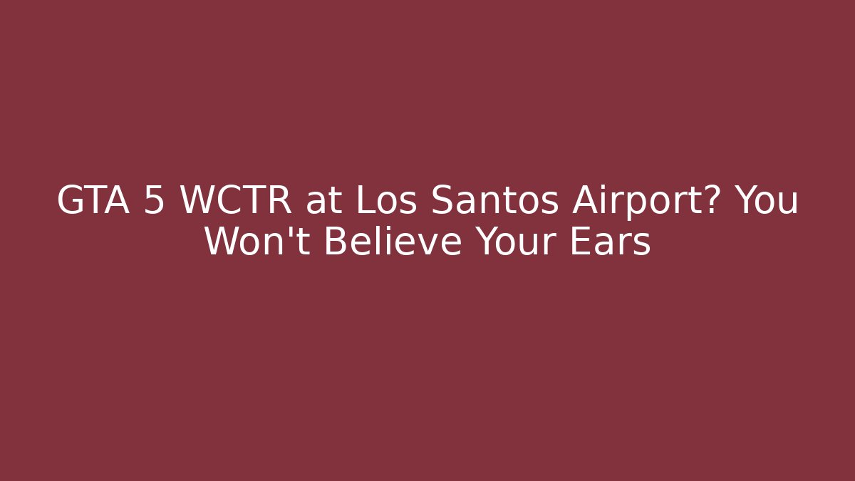 GTA 5 WCTR at Los Santos Airport? You Won't Believe Your Ears