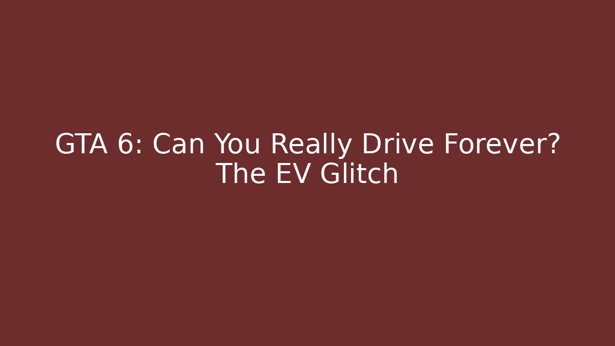 GTA 6: Can You Really Drive Forever? The EV Glitch