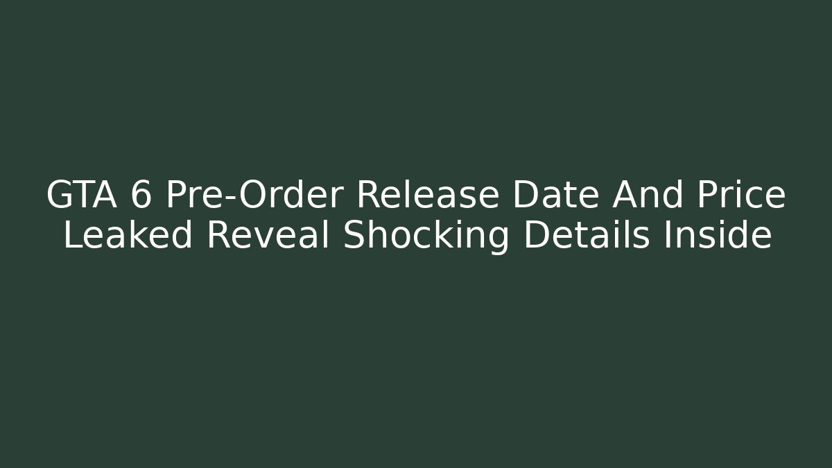 GTA 6 Pre-Order Release Date And Price Leaked Reveal Shocking Details Inside