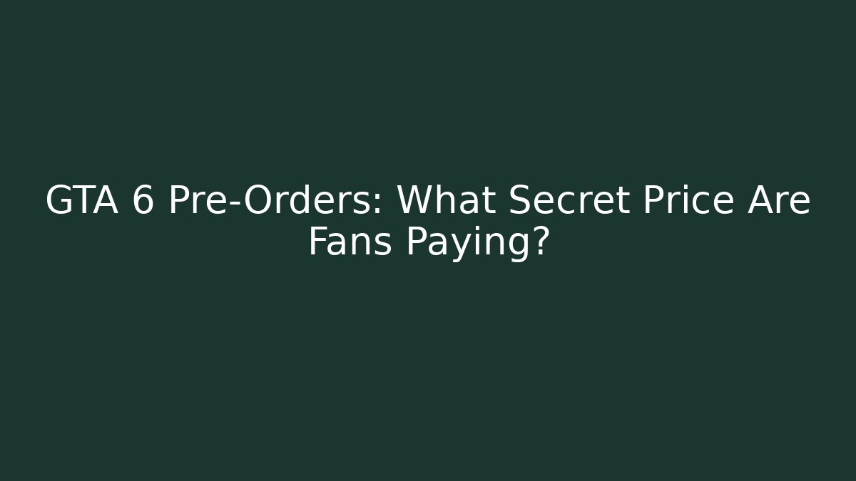 GTA 6 Pre-Orders: What Secret Price Are Fans Paying?