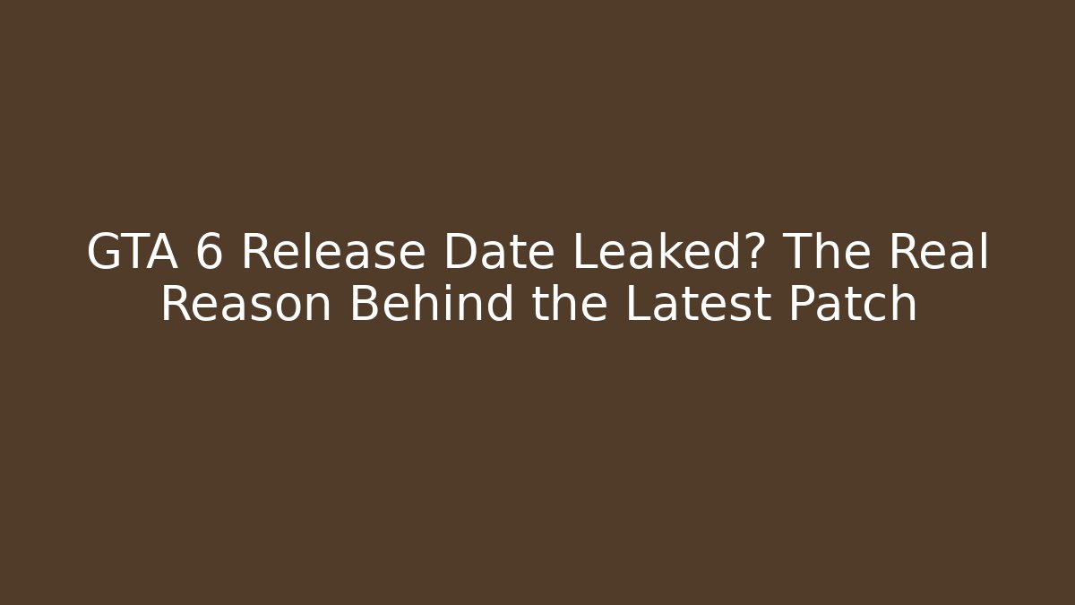GTA 6 Release Date Leaked? The Real Reason Behind the Latest Patch