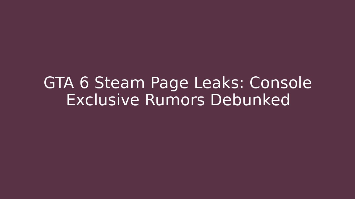GTA 6 Steam Page Leaks: Console Exclusive Rumors Debunked