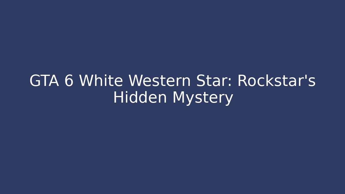 GTA 6 White Western Star: Rockstar's Hidden Mystery