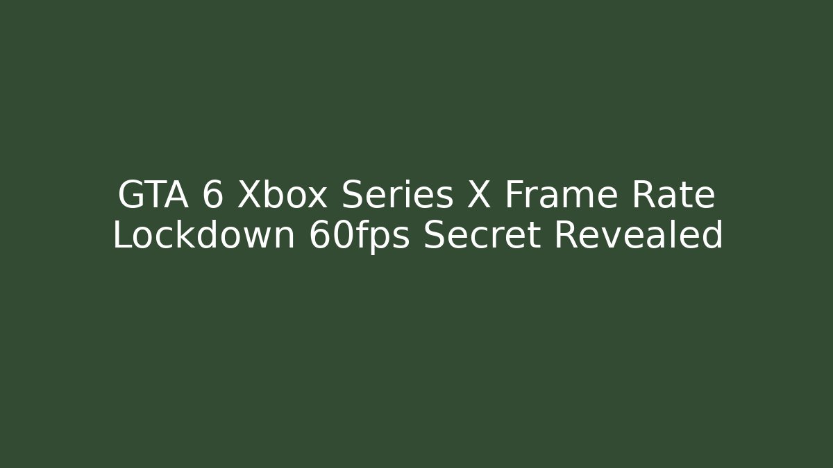 GTA 6 Xbox Series X Frame Rate Lockdown 60fps Secret Revealed