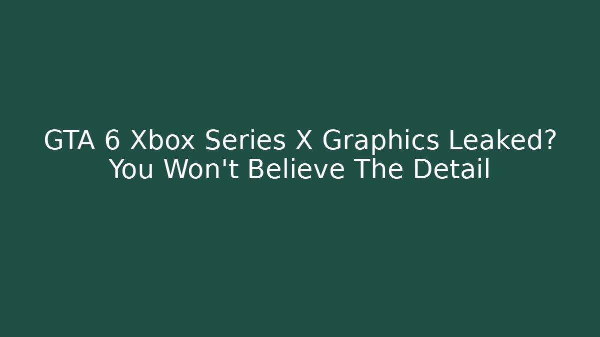 GTA 6 Xbox Series X Graphics Leaked? You Won't Believe The Detail - Critter Realm
