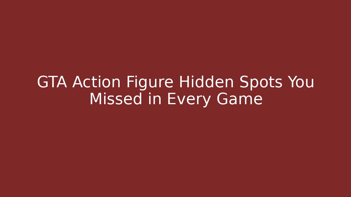 GTA Action Figure Hidden Spots You Missed in Every Game