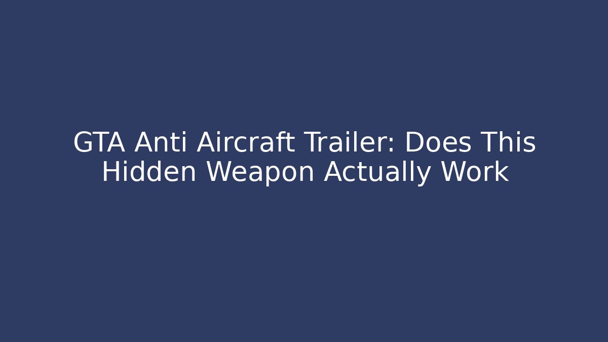 GTA Anti Aircraft Trailer: Does This Hidden Weapon Actually Work