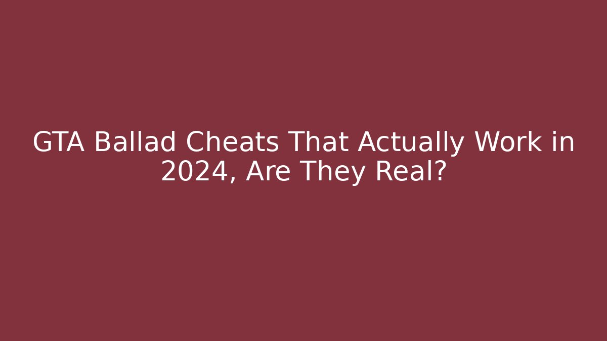 GTA Ballad Cheats That Actually Work in 2024, Are They Real?