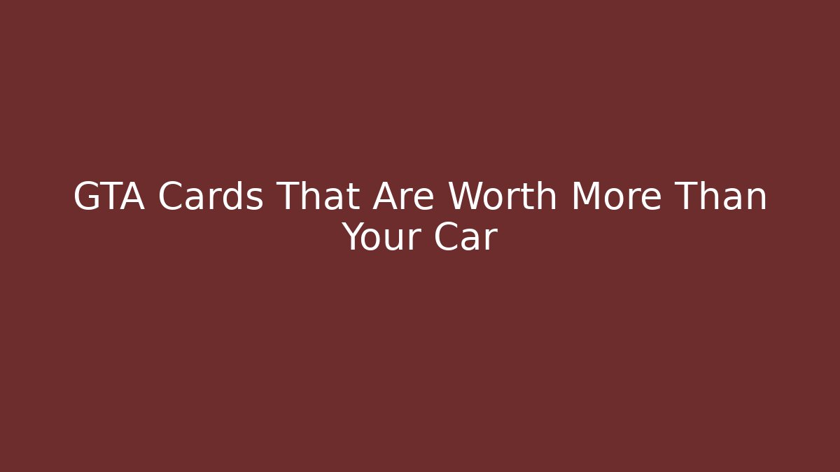 GTA Cards That Are Worth More Than Your Car - Critter Realm