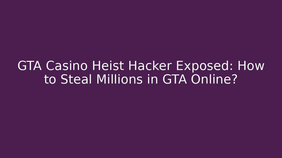 GTA Casino Heist Hacker Exposed: How to Steal Millions in GTA Online?
