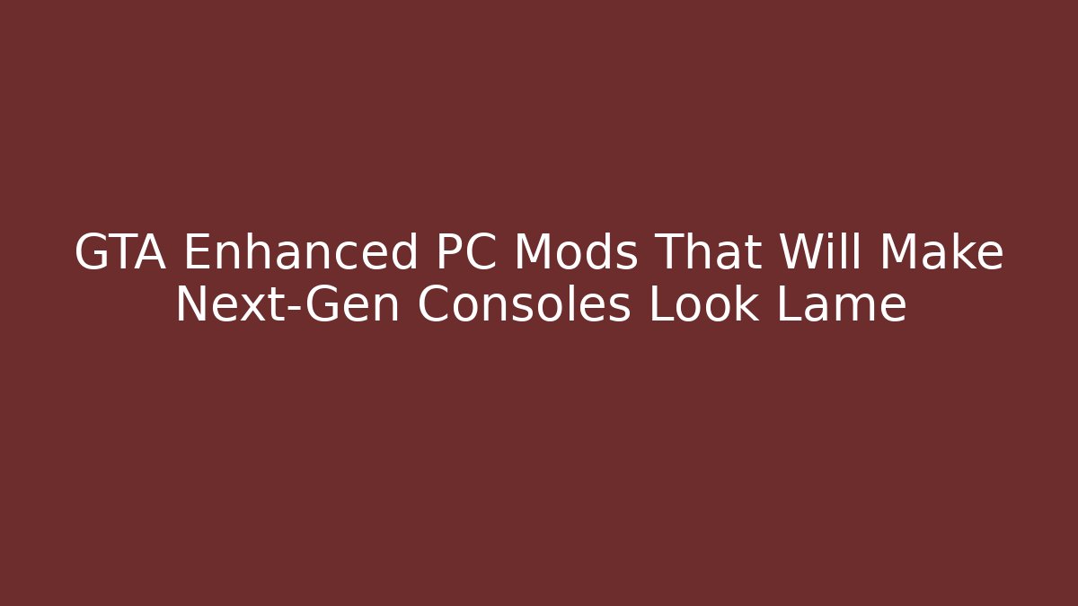 GTA Enhanced PC Mods That Will Make Next-Gen Consoles Look Lame