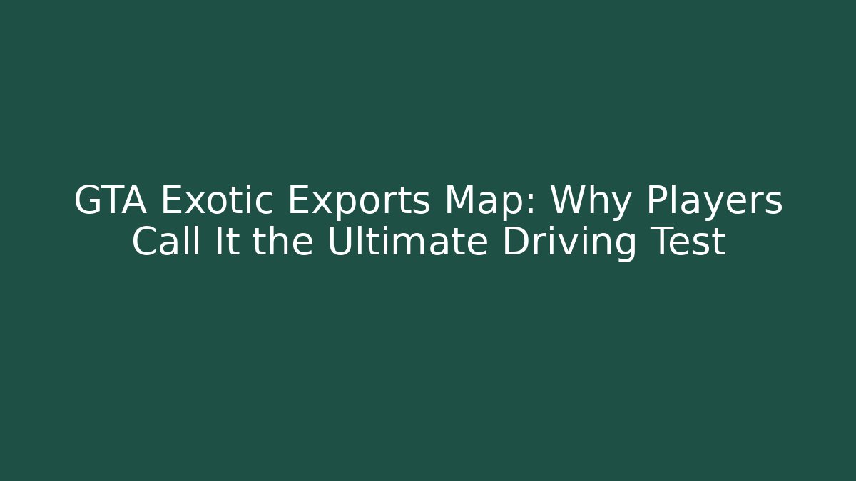 GTA Exotic Exports Map: Why Players Call It the Ultimate Driving Test