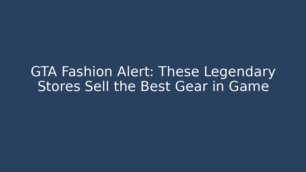 GTA Fashion Alert: These Legendary Stores Sell the Best Gear in Game