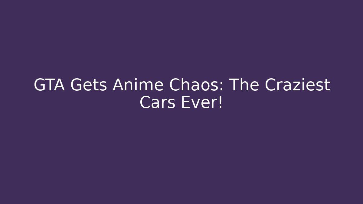 GTA Gets Anime Chaos: The Craziest Cars Ever!