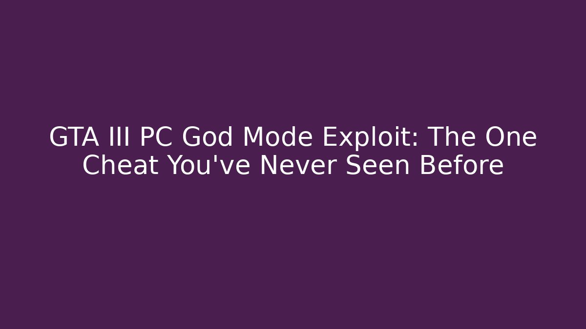 GTA III PC God Mode Exploit: The One Cheat You’ve Never Seen Before