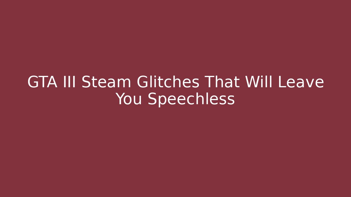 GTA III Steam Glitches That Will Leave You Speechless - Critter Realm
