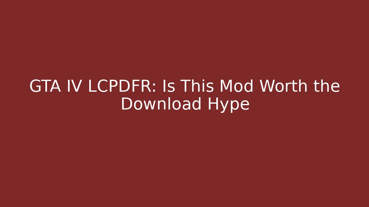 GTA IV LCPDFR: Is This Mod Worth the Download Hype