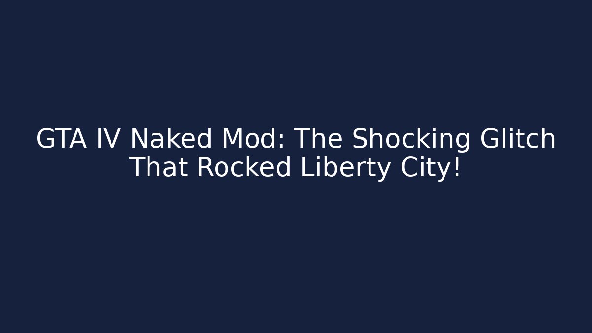 GTA IV Naked Mod: The Shocking Glitch That Rocked Liberty City!