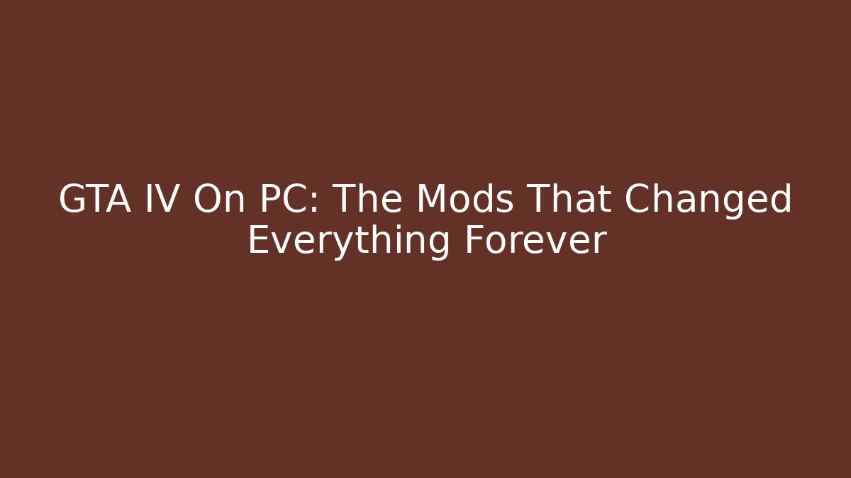 GTA IV On PC: The Mods That Changed Everything Forever