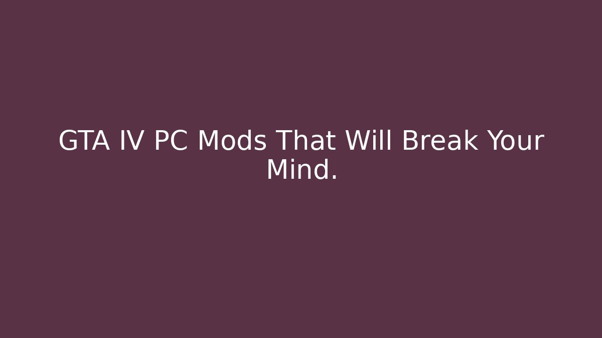 GTA IV PC Mods That Will Break Your Mind.
