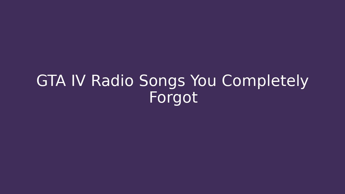 GTA IV Radio Songs You Completely Forgot