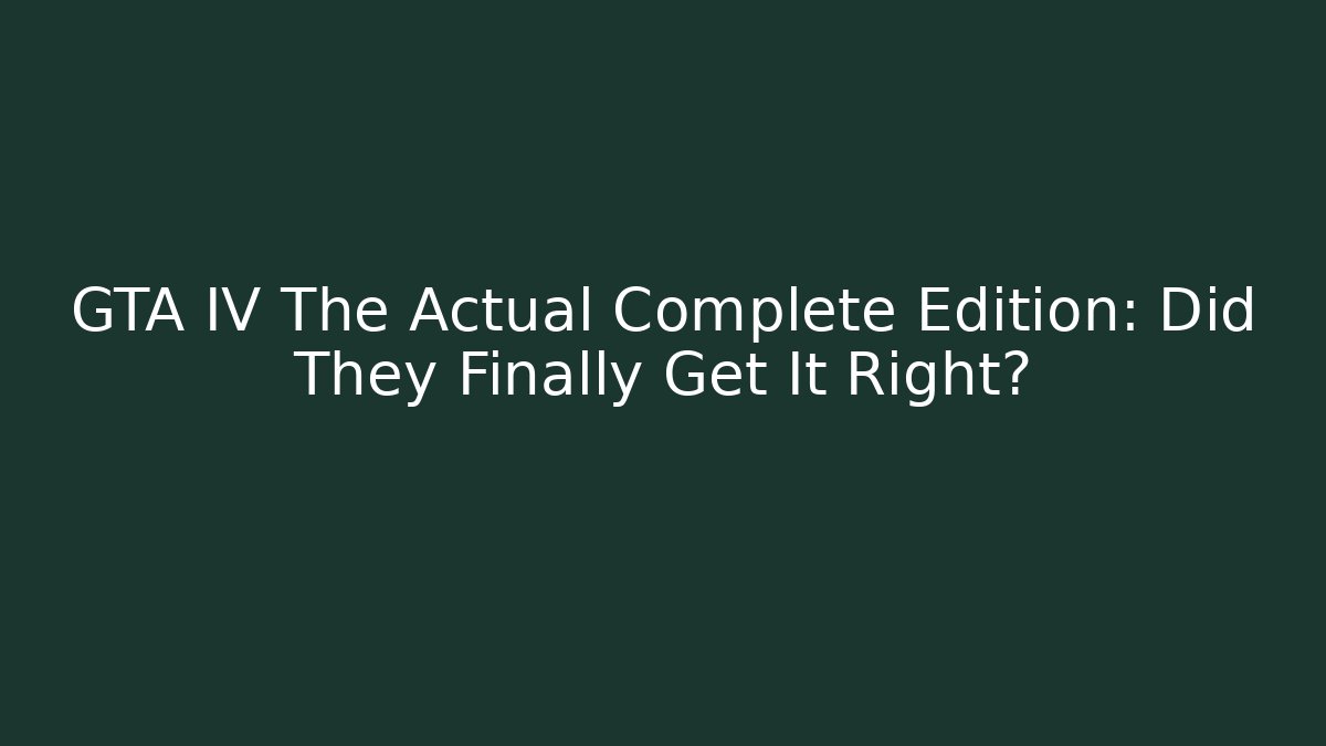 GTA IV The Actual Complete Edition: Did They Finally Get It Right?