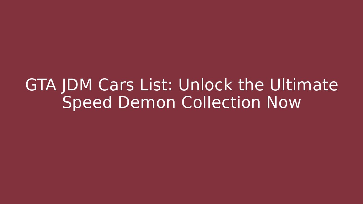 GTA JDM Cars List: Unlock the Ultimate Speed Demon Collection Now