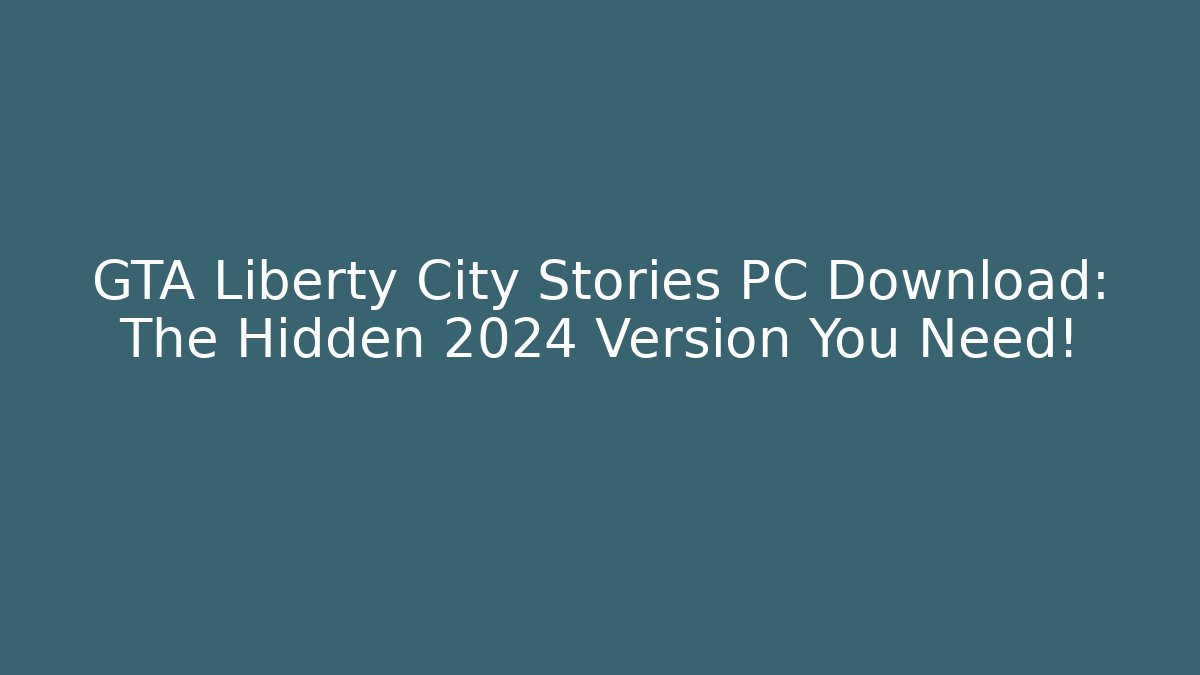GTA Liberty City Stories PC Download: The Hidden 2024 Version You Need!