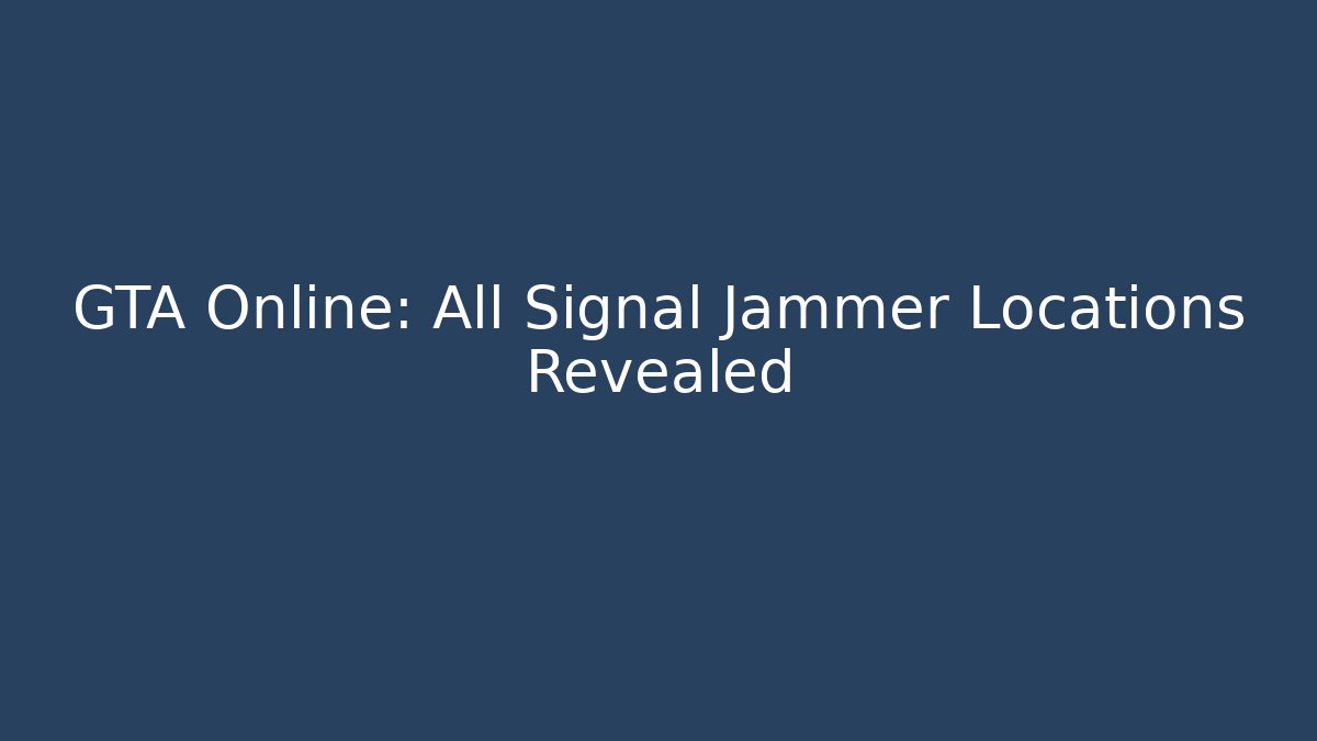 GTA Online: All Signal Jammer Locations Revealed