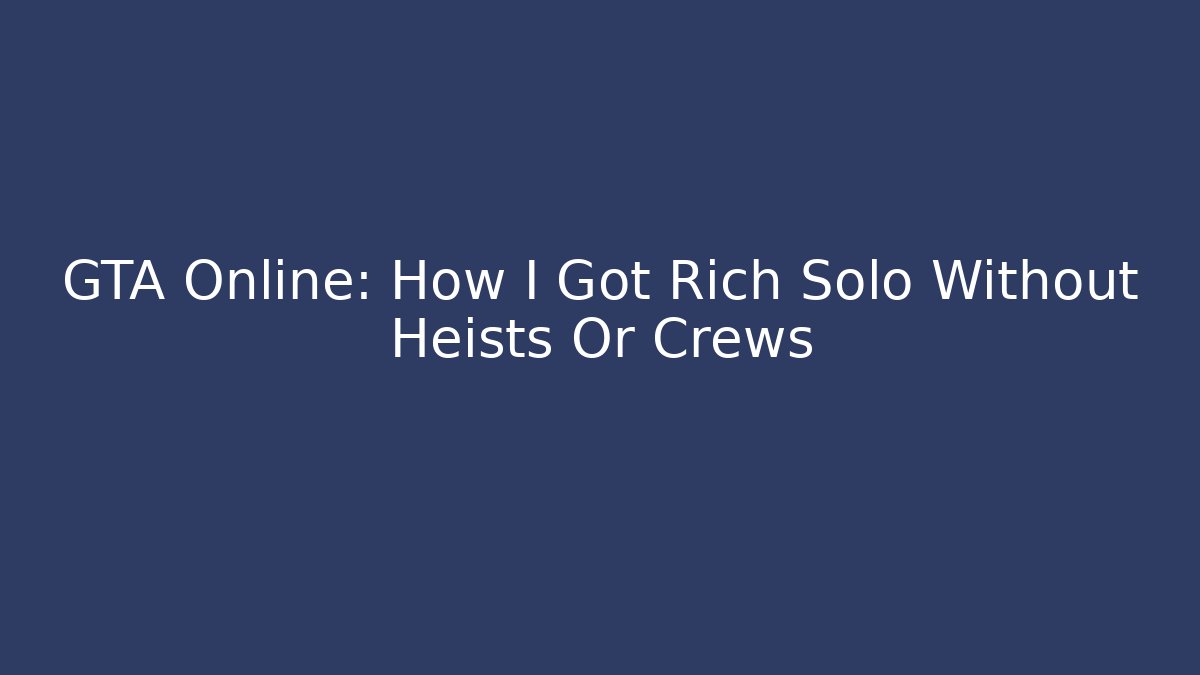 GTA Online: How I Got Rich Solo Without Heists Or Crews