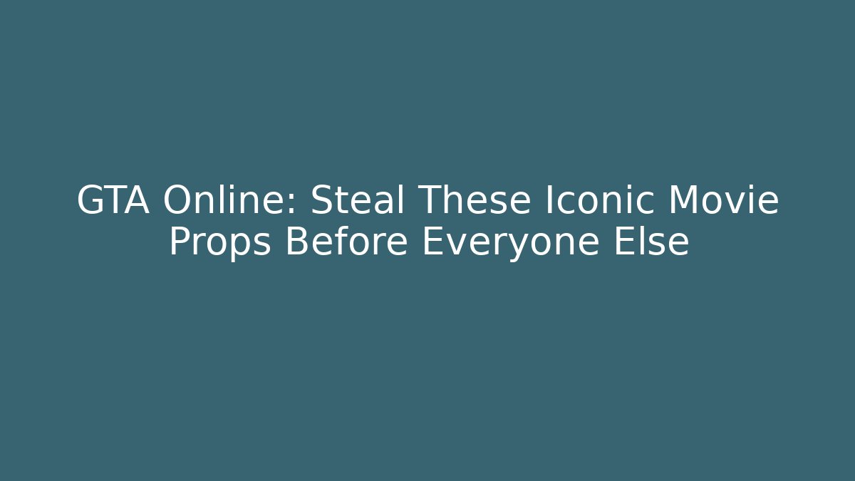 GTA Online: Steal These Iconic Movie Props Before Everyone Else