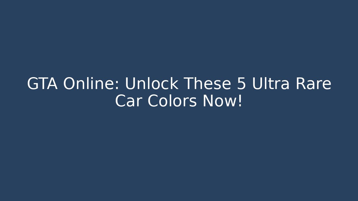 GTA Online: Unlock These 5 Ultra Rare Car Colors Now!