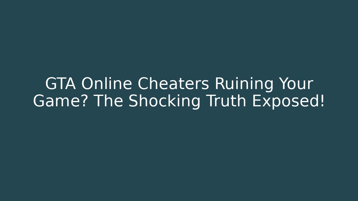 GTA Online Cheaters Ruining Your Game? The Shocking Truth Exposed!