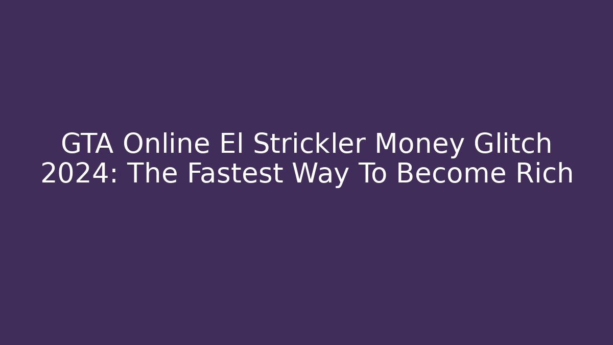 GTA Online El Strickler Money Glitch 2024: The Fastest Way To Become Rich
