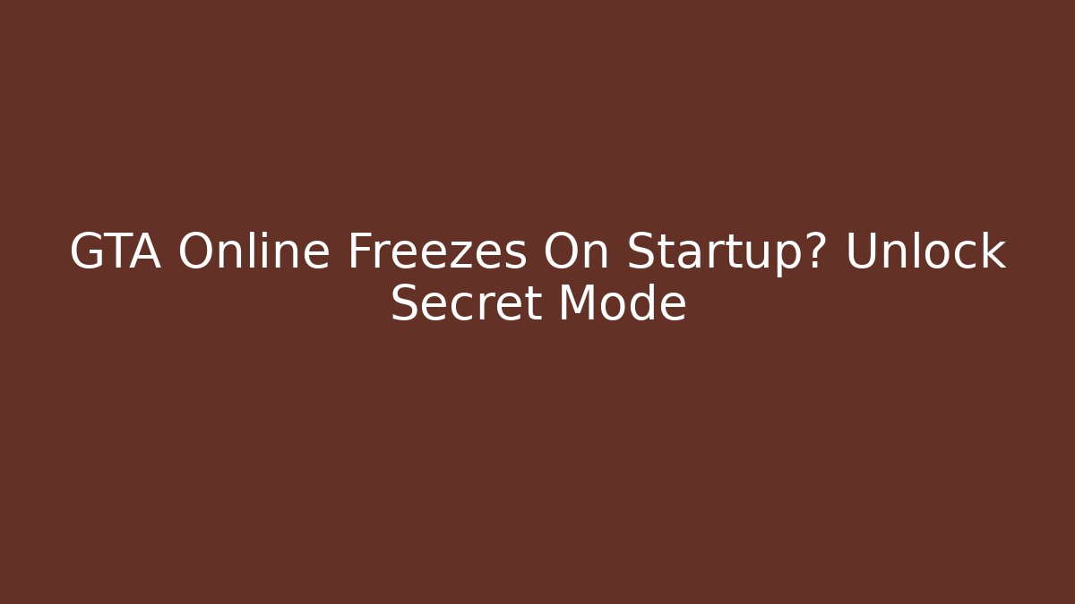 GTA Online Freezes On Startup? Unlock Secret Mode