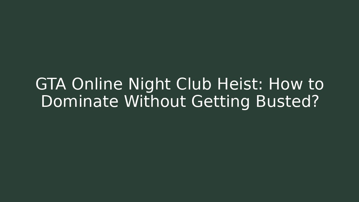 GTA Online Night Club Heist: How to Dominate Without Getting Busted?
