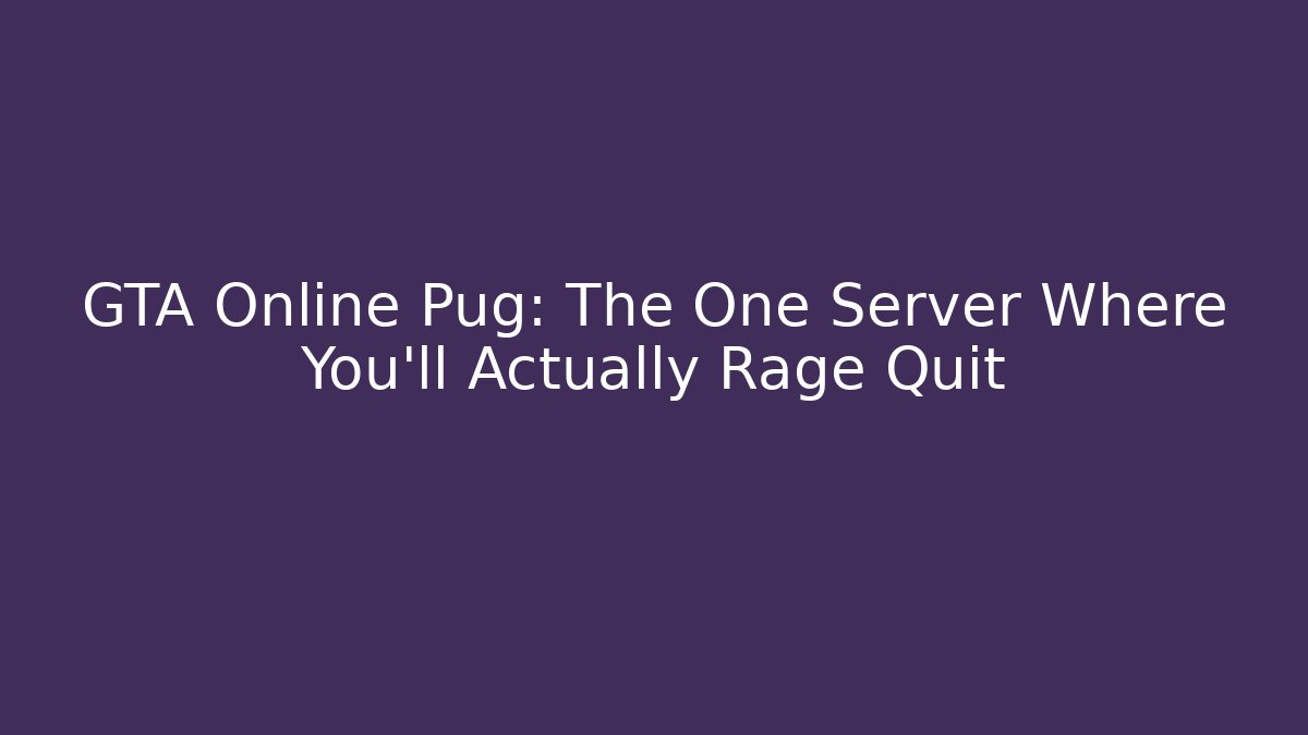 GTA Online Pug: The One Server Where You’ll Actually Rage Quit