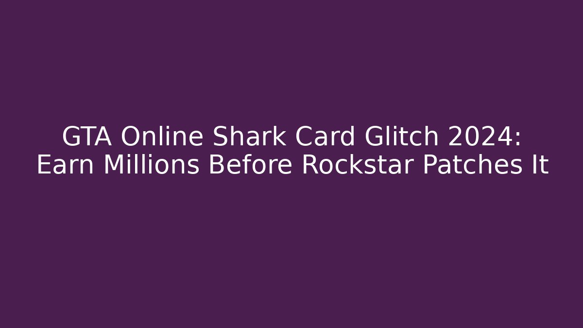 GTA Online Shark Card Glitch 2024: Earn Millions Before Rockstar Patches It