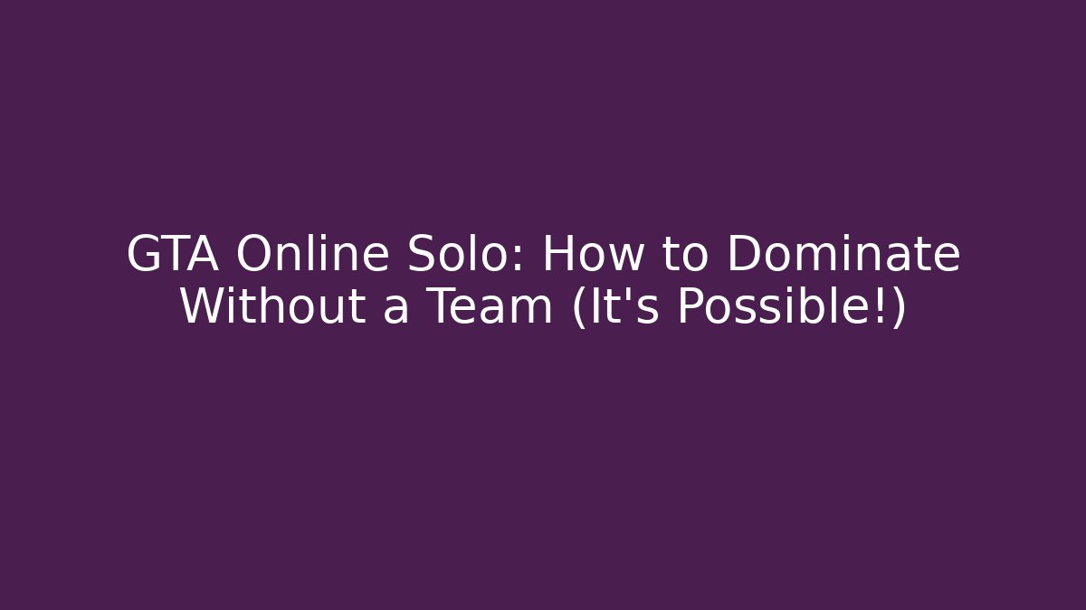 GTA Online Solo: How to Dominate Without a Team (It's Possible!)