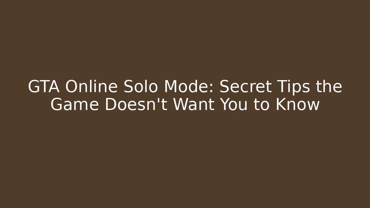 GTA Online Solo Mode: Secret Tips the Game Doesn't Want You to Know