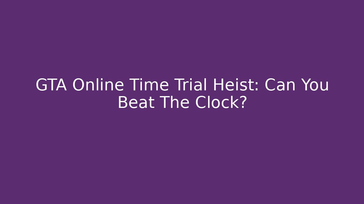 GTA Online Time Trial Heist: Can You Beat The Clock?