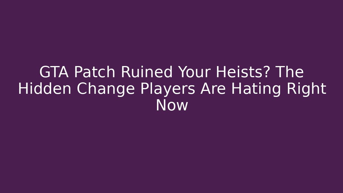 GTA Patch Ruined Your Heists? The Hidden Change Players Are Hating Right Now