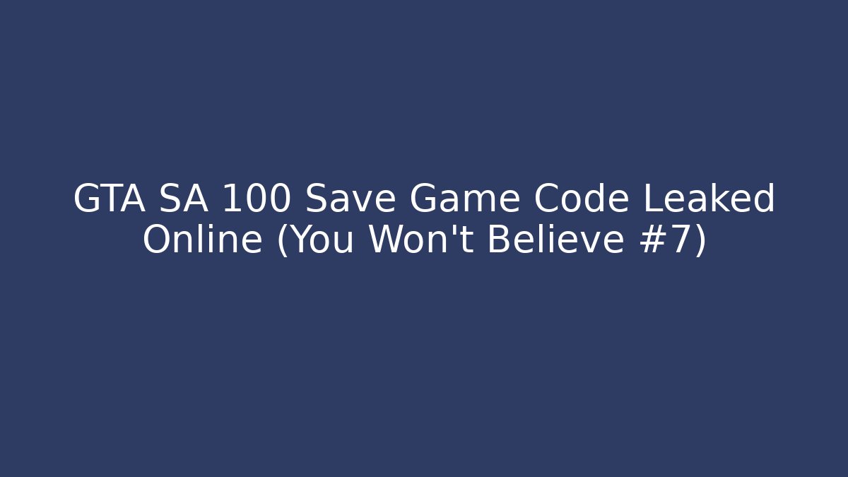 GTA SA 100 Save Game Code Leaked Online (You Won't Believe #7)