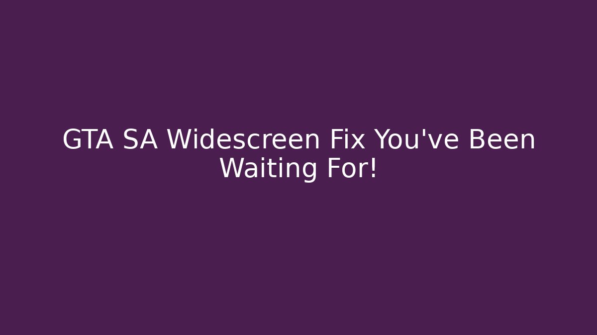 GTA SA Widescreen Fix You’ve Been Waiting For!