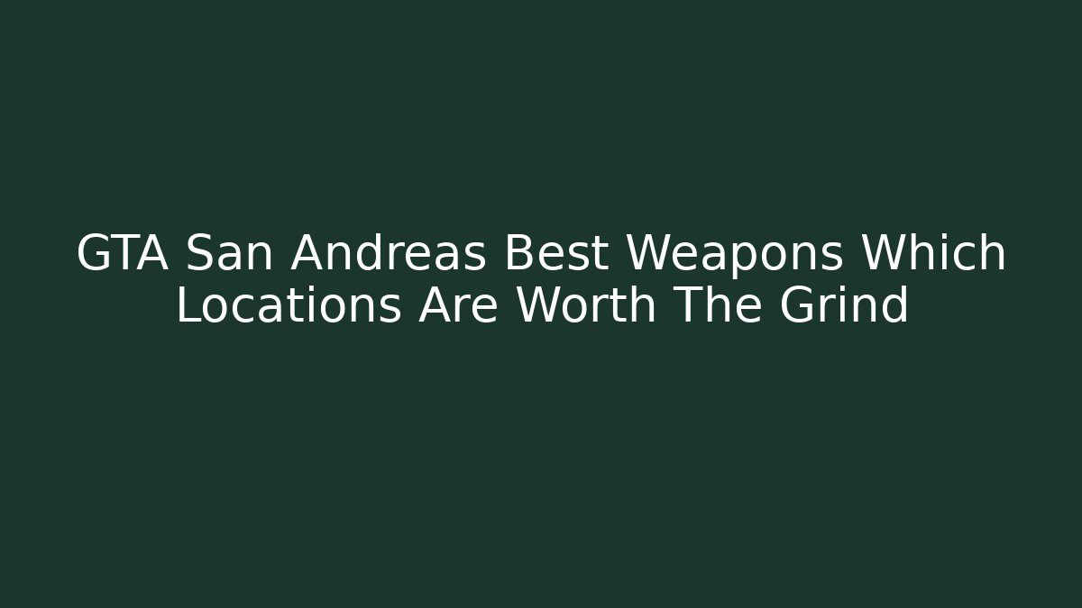 GTA San Andreas Best Weapons Which Locations Are Worth The Grind