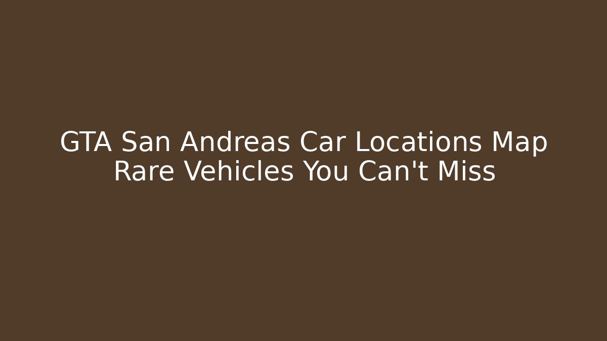 GTA San Andreas Car Locations Map Rare Vehicles You Can't Miss