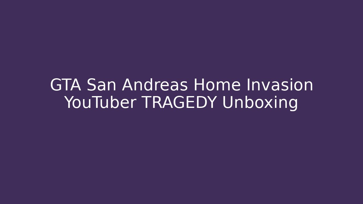 GTA San Andreas Home Invasion YouTuber TRAGEDY Unboxing