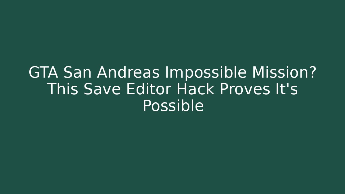 GTA San Andreas Impossible Mission? This Save Editor Hack Proves It's Possible