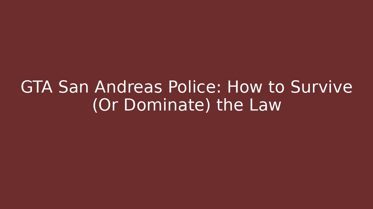 GTA San Andreas Police: How to Survive (Or Dominate) the Law